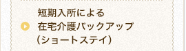 短期入所による在宅介護バックアップ（ショートステイ）